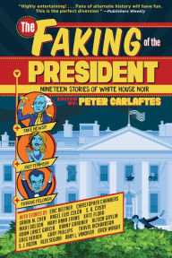 Title: The Faking of the President: Nineteen Stories of White House Noir, Author: Peter Carlaftes