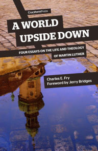 Title: A World Upside Down: Four Essays on the Life and Theology of Martin Luther, Author: Charles E Fry