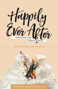 Title: Happily Ever After: Finding Grace in the Messes of Marriage, Author: John Piper