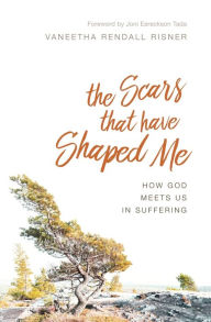 Title: The Scars That Have Shaped Me: How God Meets Us in Suffering, Author: Vaneetha Rendall Risner