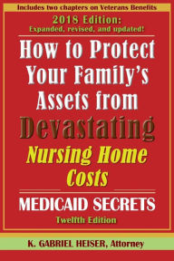 Title: How to Protect Your Family's Assets from Devastating Nursing Home Costs: Medicaid Secrets (12th Ed.), Author: K Gabriel Heiser