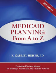 Title: Medicaid Planning: From A to Z (2023 ed.), Author: K Gabriel Heiser