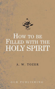 Title: How to be filled with the Holy Spirit, Author: A W Tozer