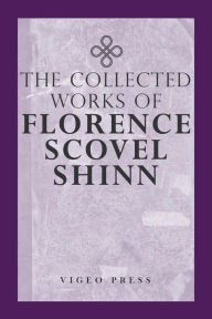 Title: The Complete Works Of Florence Scovel Shinn, Author: Florence Scovel Shinn