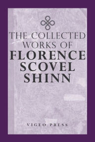 Title: The Complete Works Of Florence Scovel Shinn, Author: Florence Scovel Shinn