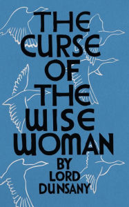 Title: The Curse of the Wise Woman (Valancourt 20th Century Classics), Author: Lord Dunsany