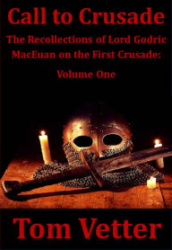 Title: Call to Crusade: The Recollections of Lord Godric MacEuan On the First Crusade: Volume One, Author: Tom Vetter