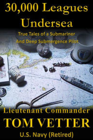 Title: 30,000 Leagues Undersea: True Tales of a Submariner and Deep Submergence Pilot, Author: Tom Vetter