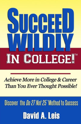 Succeed Wildly in College!: Achieve More in College & Career Than You Ever Thought Possible!