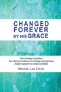 CHANGED FOREVER BY HIS GRACE: From Bondage to Freedom; Post-Abortion Brokenness to Healing and Forgiveness; Fearful Wanderer to Woman of Destiny