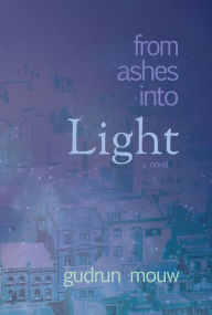 Title: From Ashes Into Light: A Novel, Author: Gudrun Mouw