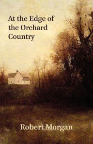 Title: At the Edge of the Orchard Country, Author: Robert Morgan