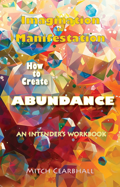 Imagination TO Manifestation: HOW CREATE ABUNDANCE - An Intender's Workbook