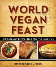 Title: World Vegan Feast: 200 Fabulous Recipes From Over 50 Countries, Author: Bryanna Clark Grogan