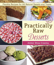 Title: Practically Raw Desserts: Flexible Recipes for All-Natural Sweets and Treats, Author: Amber Shea Crawley