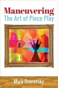 Title: Maneuvering: The Art of Piece Play, Author: Mark Dvoretsky