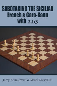 Title: Sabotaging the Sicilian, French & Caro-Kann with 2.b3, Author: Jerzy Konikowski