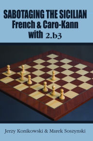 Title: Sabotaging the Sicilian, French & Caro-Kann with 2.b3, Author: Jerzy Konikowski