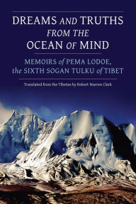 Title: Dreams and Truths from the Ocean of Mind: Memoirs of Pema Lodoe, the Sixth Sogan Tulku of Tibet, Author: Pema Lodoe