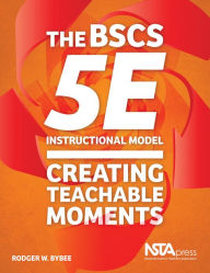Title: The BSCS 5E Instructional Model: Creating Teachable Moments / Edition 1, Author: Rodger W. Bybee