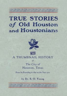 True Stories of Old Houston & Houstonians, with a Thumbnail History of Houston