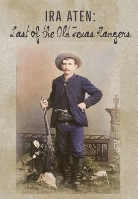 Ira Aten: Last of the Old Texas Rangers