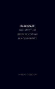 Title: Dark Space: Architecture, Representation, Black Identity, Author: Mario Gooden