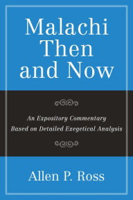 Title: Malachi Than and Now: An Expository Commentary Based on Detailed Exegetical Analysis, Author: Allen P. Ross