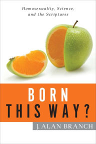 Title: Born This Way?: Homosexuality, Science, and the Scriptures, Author: J. Alan Branch