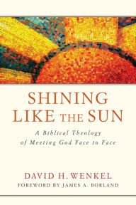 Title: Shining Like the Sun: A Biblical Theology of Meeting God Face to Face, Author: David H. Wenkel