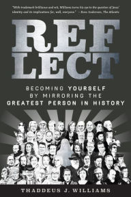 Title: REFLECT: Becoming Yourself by Mirroring the Greatest Person in History, Author: Thaddeus J. Williams