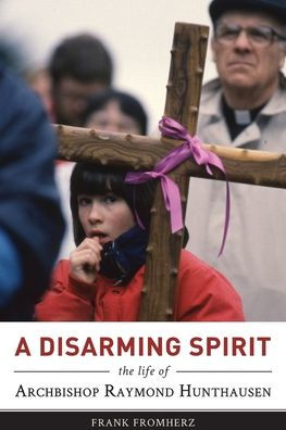 A Disarming Spirit: The Life of Archbishop Raymond Hunthausen