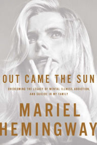 Title: Out Came the Sun: Overcoming the Legacy of Mental Illness, Addiction, and Suicide in My Family, Author: Mariel Hemingway