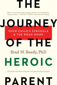 Title: The Journey of the Heroic Parent: Your Child's Struggle & The Road Home, Author: Brad M. Reedy