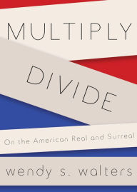 Title: Multiply/Divide: On the American Real and Surreal, Author: Wendy S. Walters