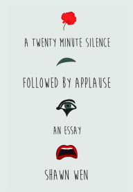 Title: A Twenty Minute Silence Followed by Applause, Author: Shawn Wen