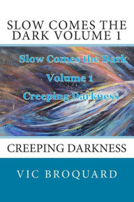 Title: Slow Comes the Dark Volume 1 Creeping Darkness, Author: Vic Broquard