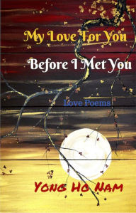 Title: My Love For You Before I Met You: Love Poems, Author: Yong Ho Nam