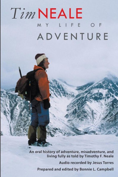 Tim Neale My Life of Adventure: An oral history adventure, misadventure, and living fully as told by Timothy F.