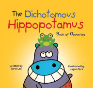 Title: The Dichotomous Hippopotamus: Book of Opposites, Author: Torin Lee