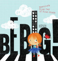 Title: Be Big!: Beatrice's First Day of First Grade, Author: Katie Kizer