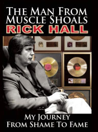 Title: The Man from Muscle Shoals: My Journey from Shame to Fame, Author: Rick Hall