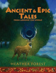 Title: Ancient and Epic Tales: From Around the World, Author: Heather Forest