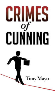 Title: Crimes of Cunning: A comedy of personal and political transformation in the deteriorating American workplace., Author: Tony Mayo