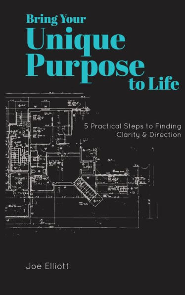 Bring Your Unique Purpose to Life: 5 Practical Steps Finding Clarity & Direction