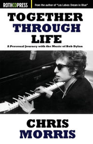 Title: Together Through Life: A Personal Journey with the Music of Bob Dylan, Author: Chris Morris