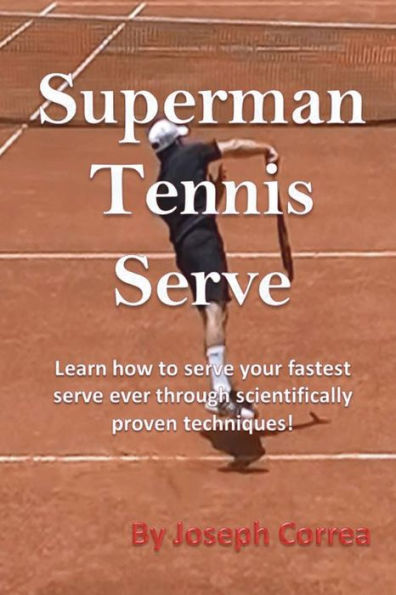 Superman Tennis Serve: Learn How to Serve Your Fastest Serve Ever Through Scientifically Proven Techniques!