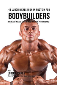 Title: 48 Bodybuilder Lunch Meals High In Protein: Increase Muscle Fast Without Pills or Protein Bars, Author: Joseph Correa