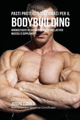 Pasti Proteici Eccezionali Per Il Bodybuilding: Irrobustisciti Velocemente Senza Frullati Per Muscoli O Supplementi