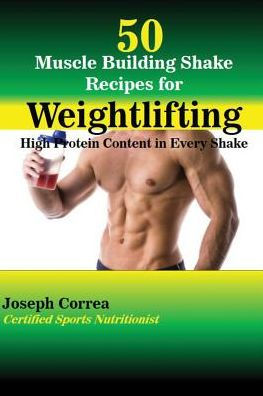 50 Muscle Building Shake Recipes for Weightlifting: High Protein Content Every